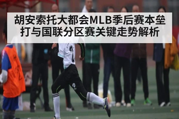 胡安索托大都会MLB季后赛本垒打与国联分区赛关键走势解析